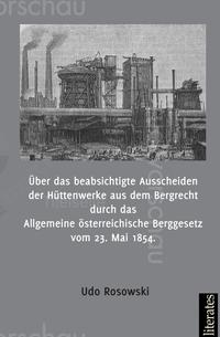 Vorderes Coverbild Über das beabsichtigte Ausscheiden der Hüttenwerke aus dem Bergrecht durch das Allgemeine österreichische Berggesetz vom 23. Mai 1854
