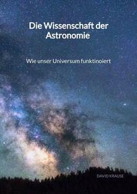 Vorderes Coverbild Die Wissenschaft der Astronomie - Wie unser Universum funktinoiert