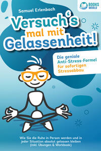 Vorderes Coverbild Versuch´s mal mit Gelassenheit: Die geniale Anti-Stress-Formel für sofortigen Stressabbau! Wie Sie die Ruhe in Person werden und in jeder Situation absolut gelassen bleiben (inkl. Übungen & Workbook)
