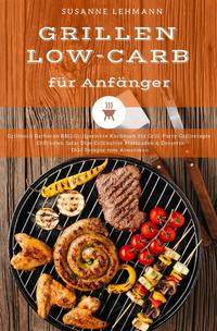 Vorderes Coverbild Grillen Low-Carb für Anfänger Grillbuch Barbecue BBQ Grillgerichte Kochbuch für Grill-Party Grillrezepte Grillsoßen Salat Dips Grillbutter Marinaden &amp; Desserts Diät Rezepte zum Abnehmen
