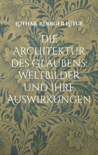 Vorderes Coverbild Die Architektur des Glaubens: Weltbilder und ihre Auswirkungen