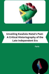 Vorderes Coverbild Unveiling KwaZulu-Natal's Past: A Critical Historiography of the Late Independent Era