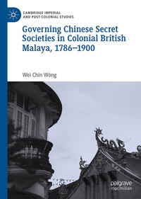 Vorderes Coverbild Governing Chinese Secret Societies in Colonial British Malaya, 1786-1900