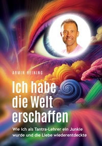Vorderes Coverbild Ich habe die Welt erschaffen [1992 bis 2015 - Berlin, Deutschland, Europa, Nordamerika]