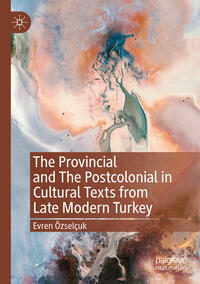 Vorderes Coverbild The Provincial and The Postcolonial in Cultural Texts from Late Modern Turkey