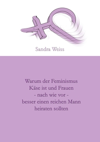 Vorderes Coverbild Warum der Feminismus Käse ist und Frauen - nach wie vor - besser einen reichen Mann heiraten sollten
